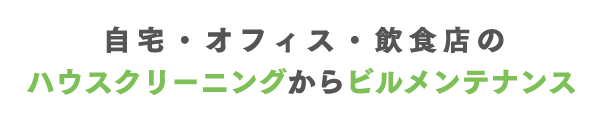 自宅・オフィス・飲食店のハウスクリーニングからビルメンテナンス